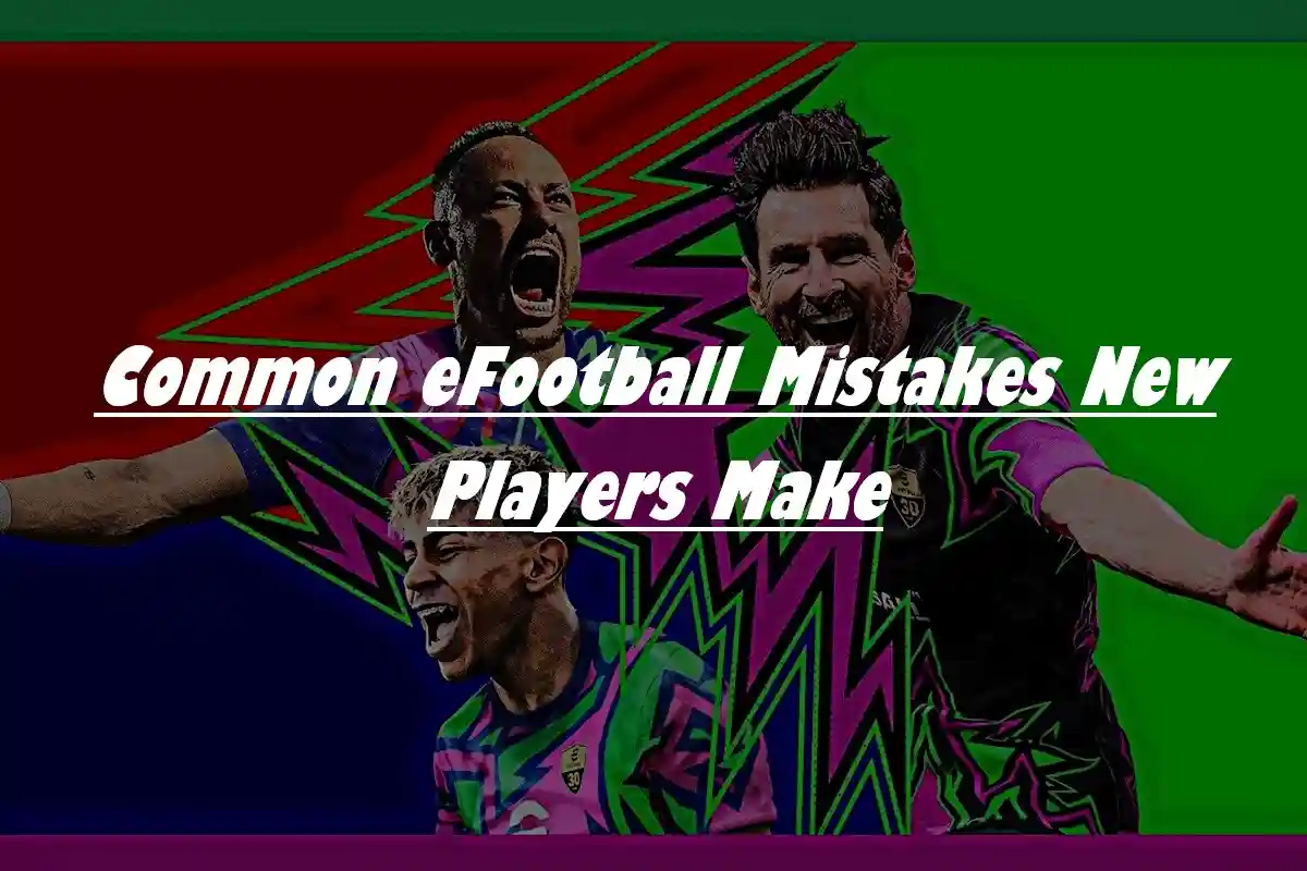 Common eFootball Mistakes New Players Make