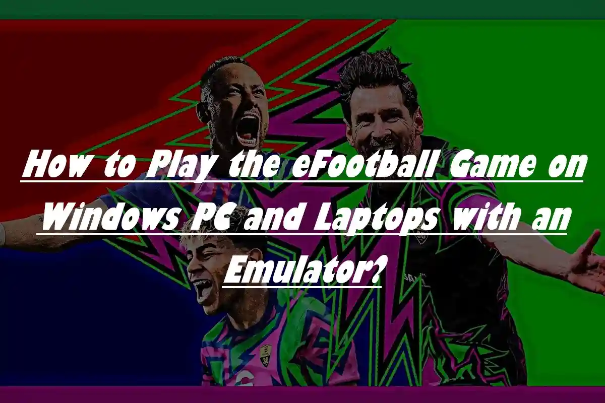 How to Play the eFootball Game on Windows PC and Laptops with an Emulator?